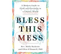 Bless This Mess: A Modern Guide to Faith and Parenting in a Chaotic World