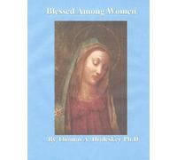 Blessed Among Women: Defending the Sublime Privileges of the Blessed Virgin Mary