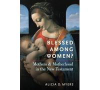 Blessed Among Women?: Mothers and Motherhood in the New Testament