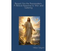 Blessed Are the Peacemakers: A Biblical Response to War and Suffering