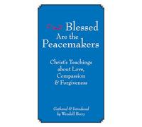 Blessed Are the Peacemakers: Christ s Teachings About Love, Compassion and Forgiveness