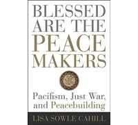 Blessed Are the Peacemakers: Pacifism, Just War, and Peacebuilding