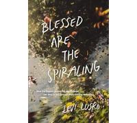 Blessed Are the Spiraling : How the Chaotic Search for Significance Can Lead to Joy Through Life’s Shifting Seasons