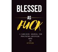 Blessed As F*ck: A Sarcastic Journal for Practicing Gratitude with an Attitude