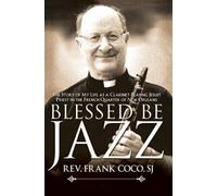 Blessed be Jazz: The Story of My Life as a Clarinet Playing Jesuit in French New Orleans
