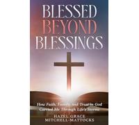Blessed Beyond Blessings: How Faith, Family, and Trust in God Carried Me Through Life's Storms
