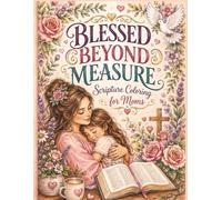 Blessed Beyond Measure: Scripture Coloring for Moms: A Relaxing Christian Adult Coloring Book with Uplifting Bible Verses, Beautiful Florals, and Cozy ... Relief and Devotion (Bible Verse / Faith)