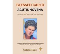BLESSED CARLO ACUTIS NOVENA: Complete Catholic Devotions: His life and Lessons Learned, Novenas, Prayers, and Litanies (ALL MY CATHOLIC PRAYER BOOKS)