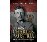 Blessed Charles of Austria: A Holy Emperor and His Legacy