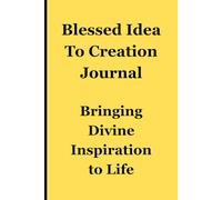 Blessed Idea To Creation Journal: Bringing Divine Inspiration to Life: Nurturing God-Given Ideas into Existence for Creators, Artists, Visionaries, ... Ones, and Those Of Us Looking To The LIGHT