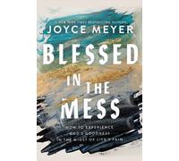 Blessed in the Mess : How to Experience God’s Goodness in the Midst of Life’s Pain