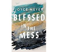 Blessed in the Mess: How to Experience God’s Goodness in the Midst of Life’s Pain