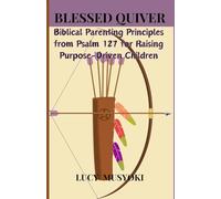 BLESSED QUIVER: Biblical Parenting Principles from Psalm 127 for Raising Purpose-Driven Children