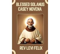 BLESSED SOLANUS CASEY NOVENA: Spiritual Legacy, biography and Nine Day prayer to Blessed Solanus Casey (LEVI FELIX NOVENA PRAYER)