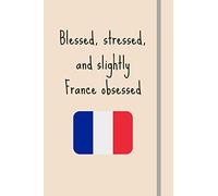 Blessed, Stressed & Slightly France Obsessed: Funny Novelty Expat Gift For People Retiring/Moving/Travelling to France - Lined Journal or Notebook