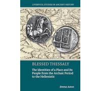 Blessed Thessaly: The Identities of a Place and Its People from the Archaic Period to the Hellenistic (Liverpool Studies in Ancient History)