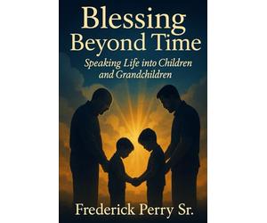 BLESSING BEYOND TIME: SPEAKING LIFE INTO CHILDREN AND GRANDCHILDREN