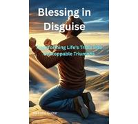 Blessing in Disguise: Transforming Life's Trials into Unstoppable Triumphs