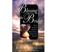 Blessing the Bridge: What Animals Teach Us About Death, Dying , and Beyond