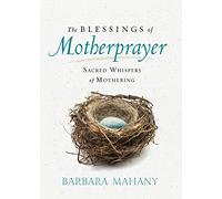 Blessings of Motherprayer, The: Sacred Whispers of Mothering