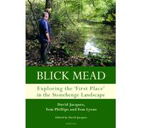 Blick Mead: Exploring the 'first place' in the Stonehenge landscape: Archaeological excavations at Blick Mead, Amesbury, Wiltshire 2005-2016: 1 (Studies in the British Mesolithic and Neolithic)