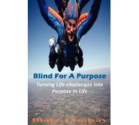 Blind For A Purpose: Turning Life-challenges Into Purpose In Life