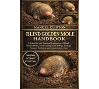 BLIND GOLDEN MOLE HANDBOOK: A Scientific and Practical Exploration of Blind Golden Moles, Their Underground Biology, Ecology, Sensory Evolution, and Conservation Crisis