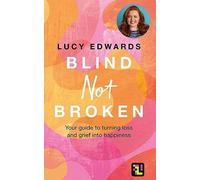 Blind Not Broken: Your guide to turning loss and grief into happiness