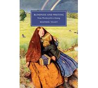 Blindness and Writing: From Wordsworth to Gissing: 109 (Cambridge Studies in Nineteenth-Century Literature and Culture, Series Number 109)