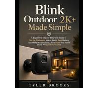 Blink Outdoor 2K+ Made Simple: A Beginner’s Step-by-Step User Guide to Set Up, Customize Motion Alerts, Save Battery, Use Without Subscription, and Secure Your Home Like a Pro (Unofficial Guide)