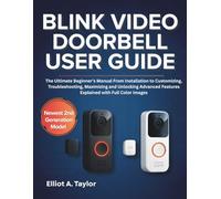BLINK VIDEO DOORBELL USER GUIDE: The Ultimate Beginner’s Manual From Installation to Customizing, Troubleshooting, Maximizing and Unlocking Advanced Features Explained with Full Color Images