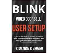 Blink Video Doorbell User Setup: A Step-by-Step Guide to Installing Your Smart Home Security System (Wired or Wireless), with Alexa Integration, ... Strategies (TECH & GADGET USER GUIDE)