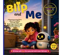 Blip and Me: A Heartwarming Story About Friendship, Courage, New Beginnings, and a Little Robot Who Helped a Girl Find Real Friends