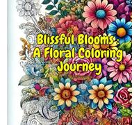 Blissful Blooms: A Floral Coloring Journey: A Stress-Relieving Floral Coloring Book with 50 Gorgeous Flower Designs for Relaxation and Creativity