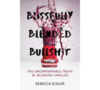 Blissfully Blended Bullshit: The Uncomfortable Truth of Blending Families