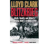 Blitzkrieg: Myth, Reality and Hitler’s Lightning War - France, 1940