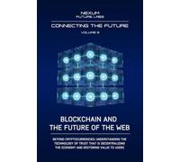 BLOCKCHAIN AND THE FUTURE OF THE WEB: Beyond cryptocurrencies: understanding the technology of trust that is decentralizing the economy and restoring value to users (CONNECTING THE FUTURE (ENG))