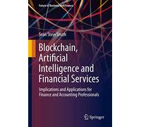 Blockchain, Artificial Intelligence and Financial Services: Implications and Applications for Finance and Accounting Professionals (Future of Business and Finance)