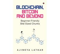 Blockchain, Bitcoin and Beyond: Beginner-Friendly Bite-Sized Chunks