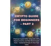 Blockchain & Crypto Guide for Beginners - Part 2: Practical Crypto Skills: Using DeFi, NFTs, Staking, Passive Income, and Real-World Crypto Tools - ... (The Blockchain & Crypto Confidence Series)
