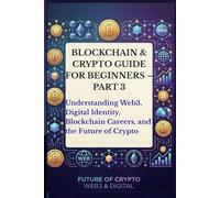 Blockchain & Crypto Guide for Beginners - Part 3: Understanding Web3, Digital Identity, Blockchain Careers, the Future of Crypto, Blockchain ... (The Blockchain & Crypto Confidence Series)