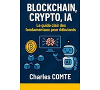 BLOCKCHAIN, CRYPTO, IA : Le guide clair des fondamentaux pour débutants: Apprenez facilement les bases de la blockchain, des cryptomonnaies et de l’intelligence artificielle, même si vous débutez