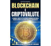 Blockchain e Criptovalute: Il Manuale Completo per Iniziare a Generare una Rendita Passiva in Meno di 30 giorni Grazie alle Criptovalute | Bonus: Consigli su Come Investire Negli NFT e Metaverso