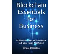 Blockchain Essentials for Business: Practical Use Cases, Smart Contracts and Future Trends Made Simple (Business Tech Essentials)
