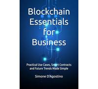 Blockchain Essentials for Business: Practical Use Cases, Smart Contracts and Future Trends Made Simple (Business Tech Essentials)