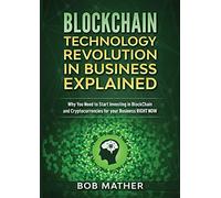 Blockchain Technology Revolution in Business Explained: Why You Need to Start Investing in Blockchain and Cryptocurrencies for your Business Right NOW