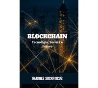 Blockchain: Tecnologia, Società e Futuro (Blockchain, Criptoeconomia e il Futuro delle Strutture Digitali)