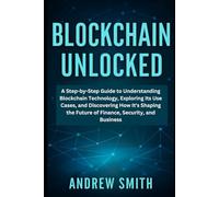 Blockchain Unlocked: A Step-by-Step Guide to Understanding Blockchain Technology, Exploring Its Use Cases, and Discovering How It's Shaping the Future ... and Business (Crypto Mastery Updates)
