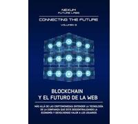 BLOCKCHAIN Y EL FUTURO DE LA WEB: Más allá de las criptomonedas: entender la tecnología de la confianza que está descentralizando la economía y de- ... a los usuarios (CONNECTING THE FUTURE (ESP))