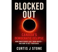 Blocked Out: Canada’s Democratic Eclipse: How Constituents Lost Their Voices... and How to Get Them Back (Rebuild A New Canada, The Dream of Freedom and Hope for All)